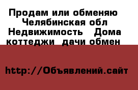 Продам или обменяю - Челябинская обл. Недвижимость » Дома, коттеджи, дачи обмен   